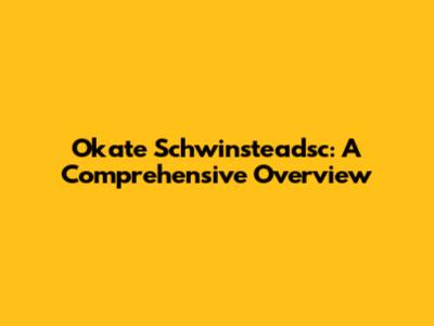 Okate Schwinsteadsc: A Comprehensive Overview