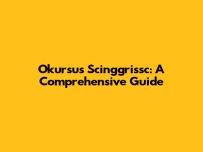 Okursus Scinggrissc: A Comprehensive Guide