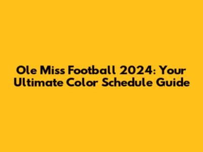 Ole Miss Football 2024: Your Ultimate Color Schedule Guide