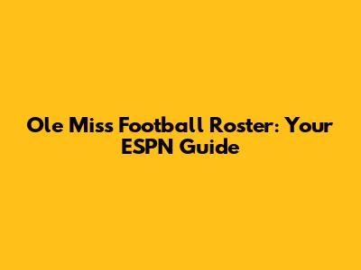 Ole Miss Football Roster: Your ESPN Guide