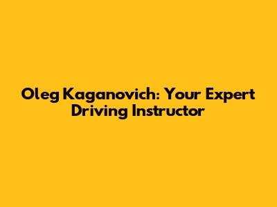 Oleg Kaganovich: Your Expert Driving Instructor