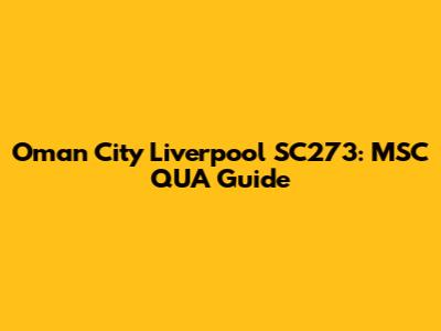 Oman City Liverpool SC273: MSC QUA Guide