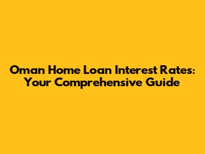 Oman Home Loan Interest Rates: Your Comprehensive Guide