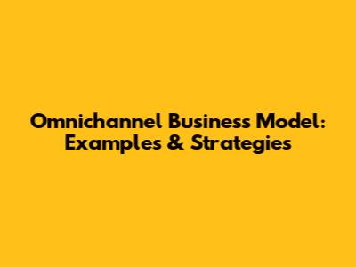 Omnichannel Business Model: Examples & Strategies