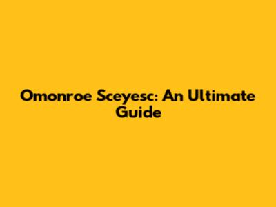 Omonroe Sceyesc: An Ultimate Guide
