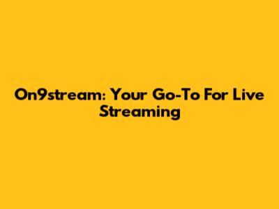 On9stream: Your Go-To For Live Streaming