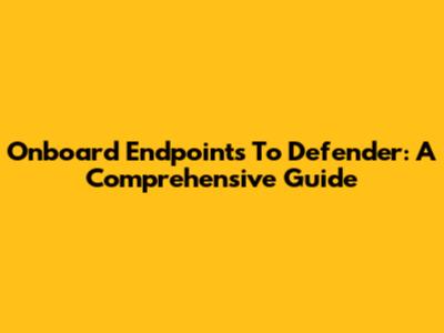 Onboard Endpoints To Defender: A Comprehensive Guide