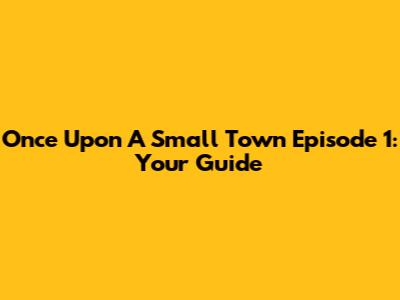 Once Upon A Small Town Episode 1: Your Guide