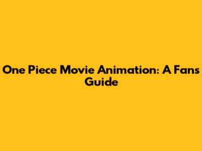 One Piece Movie Animation: A Fan's Guide