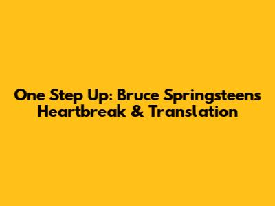 One Step Up: Bruce Springsteen's Heartbreak & Translation