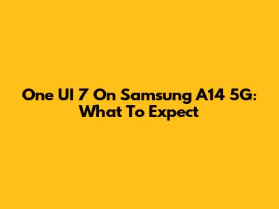 One UI 7 On Samsung A14 5G: What To Expect