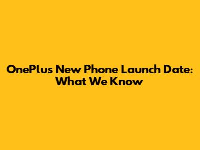 OnePlus New Phone Launch Date: What We Know