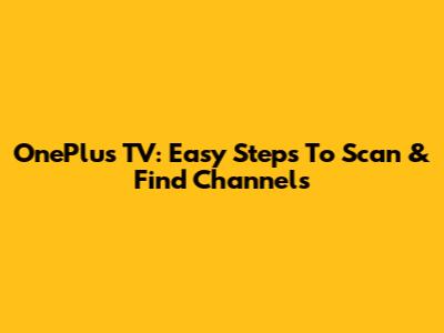OnePlus TV: Easy Steps To Scan & Find Channels