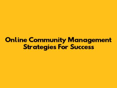 Online Community Management Strategies For Success