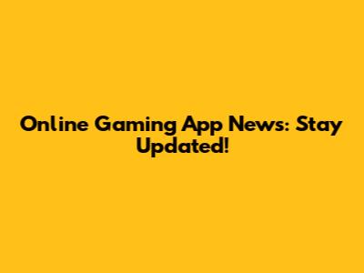 Online Gaming App News: Stay Updated!