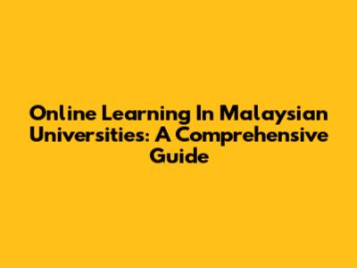 Online Learning In Malaysian Universities: A Comprehensive Guide