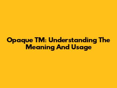 Opaque TM: Understanding The Meaning And Usage