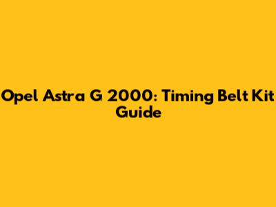 Opel Astra G 2000: Timing Belt Kit Guide