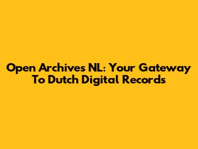 Open Archives NL: Your Gateway To Dutch Digital Records