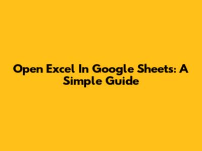 Open Excel In Google Sheets: A Simple Guide
