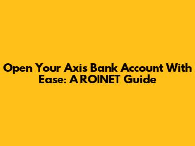 Open Your Axis Bank Account With Ease: A ROINET Guide
