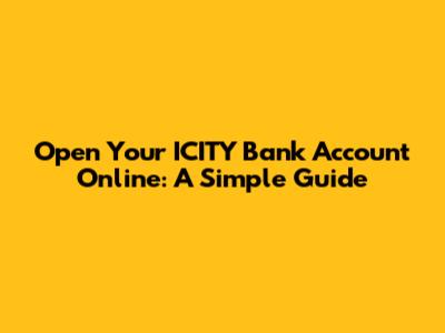 Open Your ICITY Bank Account Online: A Simple Guide