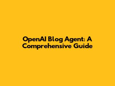 OpenAI Blog Agent: A Comprehensive Guide