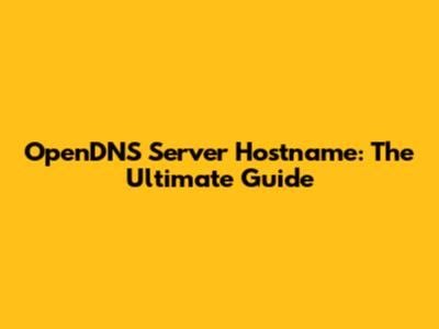 OpenDNS Server Hostname: The Ultimate Guide