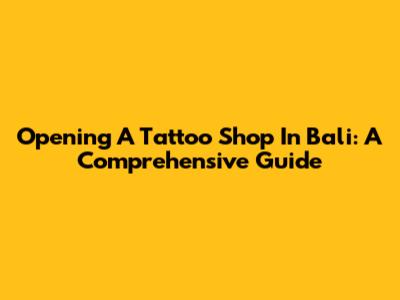 Opening A Tattoo Shop In Bali: A Comprehensive Guide