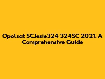 Opolsat SCJesie324 324SC 2021: A Comprehensive Guide