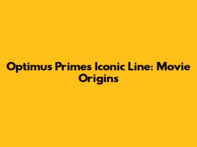 Optimus Prime's Iconic Line: Movie Origins