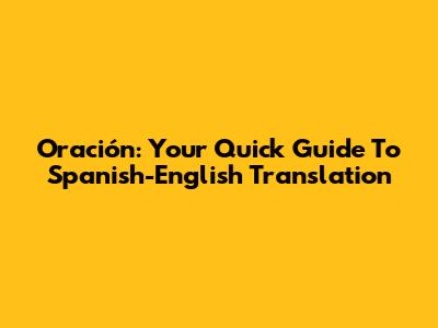 Oración: Your Quick Guide To Spanish-English Translation