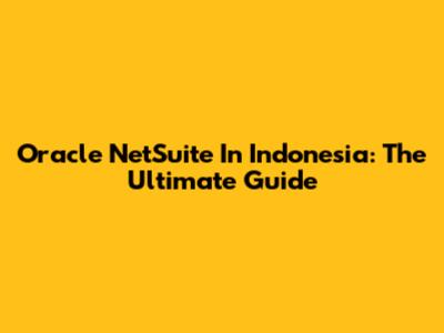 Oracle NetSuite In Indonesia: The Ultimate Guide