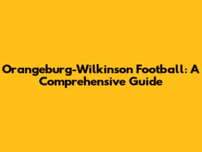 Orangeburg-Wilkinson Football: A Comprehensive Guide