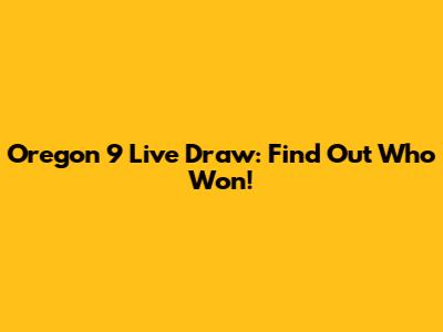 Oregon 9 Live Draw: Find Out Who Won!