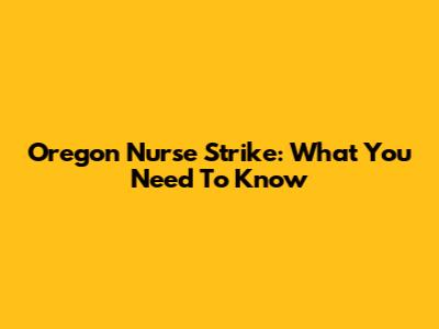 Oregon Nurse Strike: What You Need To Know