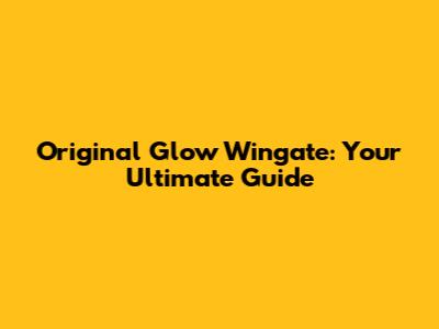 Original Glow Wingate: Your Ultimate Guide