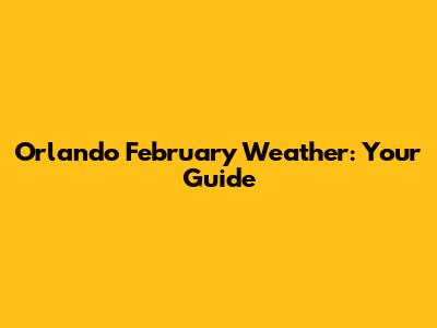 Orlando February Weather: Your Guide