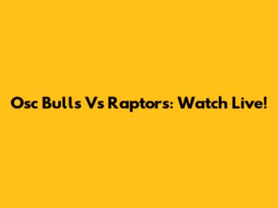 Osc Bulls Vs Raptors: Watch Live!