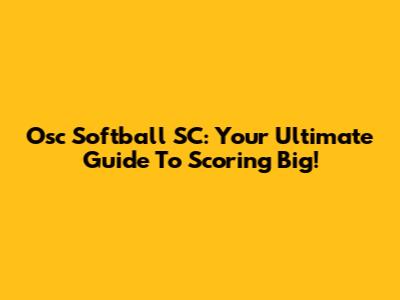 Osc Softball SC: Your Ultimate Guide To Scoring Big!