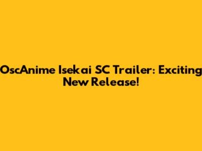 OscAnime Isekai SC Trailer: Exciting New Release!