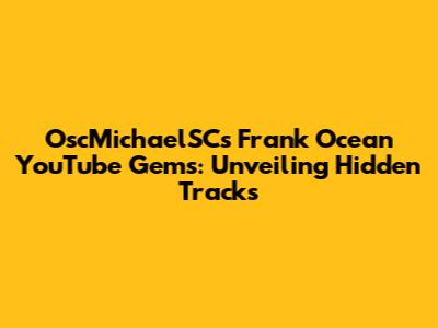 OscMichaelSC's Frank Ocean YouTube Gems: Unveiling Hidden Tracks