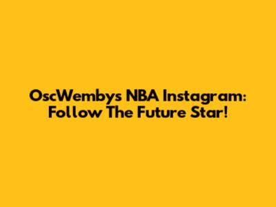OscWembys NBA Instagram: Follow The Future Star!