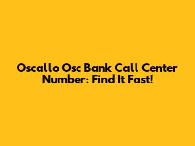 Oscallo Osc Bank Call Center Number: Find It Fast!