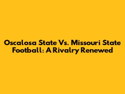 Oscalosa State Vs. Missouri State Football: A Rivalry Renewed