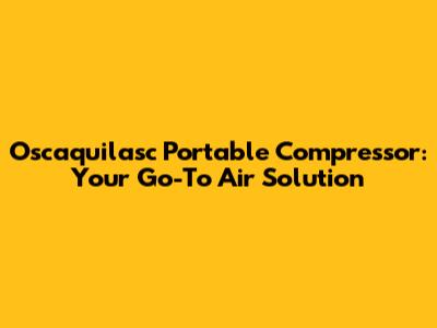 Oscaquilasc Portable Compressor: Your Go-To Air Solution