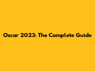 Oscar 2023: The Complete Guide