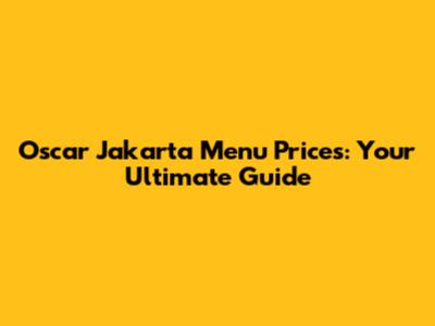 Oscar Jakarta Menu Prices: Your Ultimate Guide