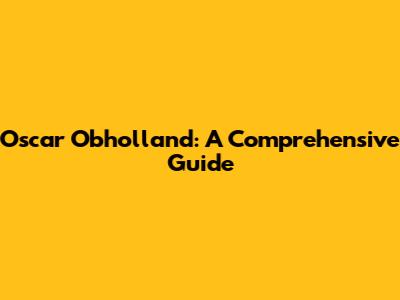 Oscar Obholland: A Comprehensive Guide