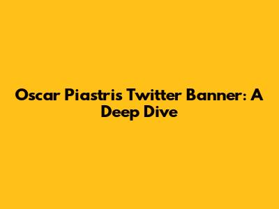 Oscar Piastri's Twitter Banner: A Deep Dive